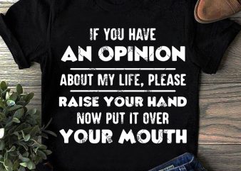 If You Have An Opinion About My Life, Please Raise Your Hand Now Put It Over Your Mouth SVG, Funny SVG, Quote SVG shirt design