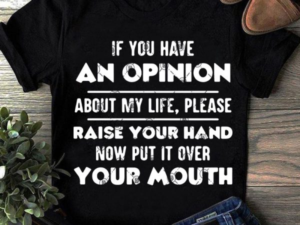 If you have an opinion about my life, please raise your hand now put it over your mouth svg, funny svg, quote svg shirt design