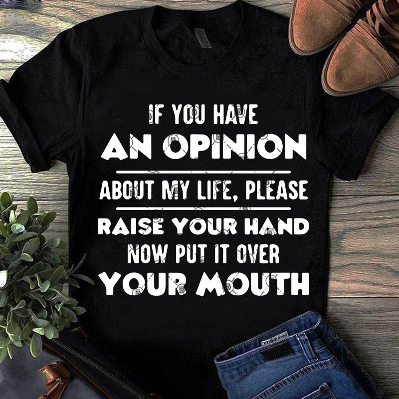 If You Have An Opinion About My Life, Please Raise Your Hand Now Put It Over Your Mouth SVG, Funny SVG, Quote SVG shirt design