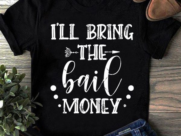 I’ll bring the bail money svg, money svg, funny svg, quote svg t shirt design for purchase
