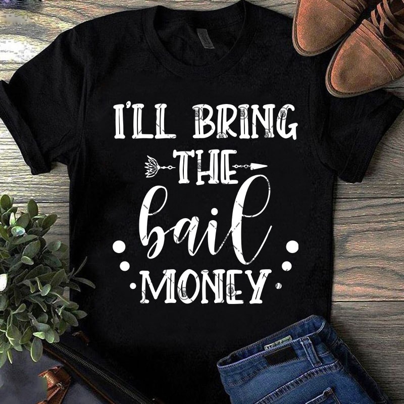 I’ll Bring The Bail Money SVG, Money SVG, Funny SVG, Quote SVG t shirt design for purchase