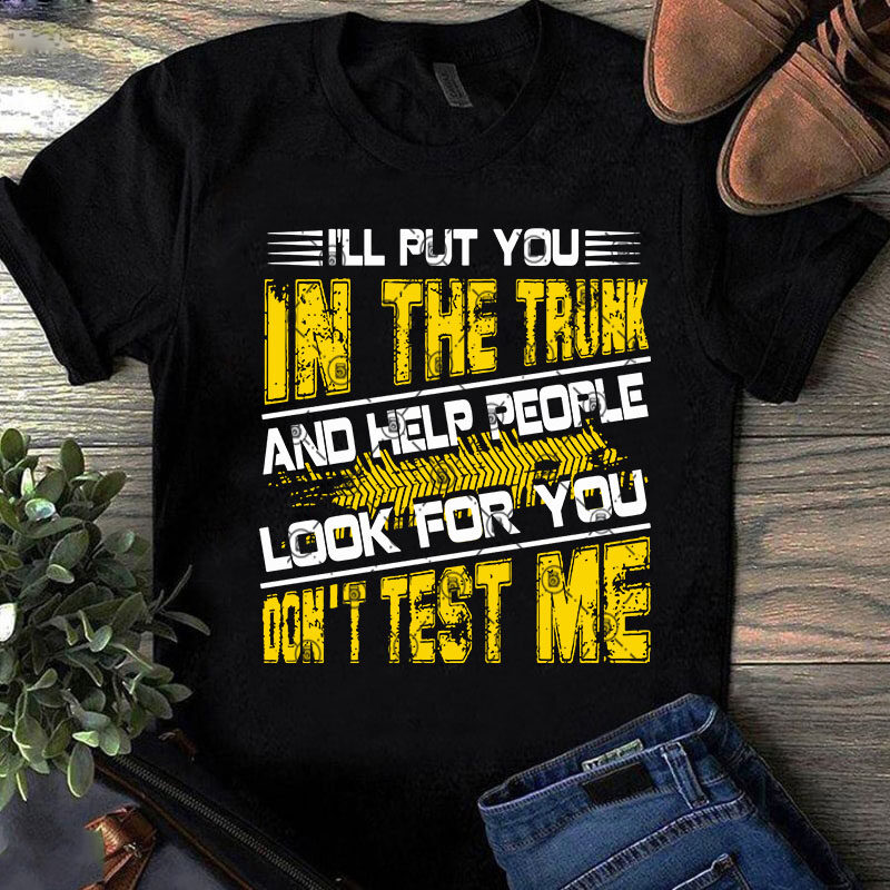 Download I'll Put You In The Trunk And Help People Look For You Don't Test Me SVG, Quote SVG, Funny SVG ...