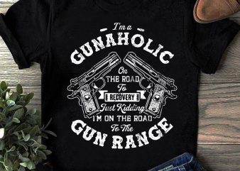 I’m A Gunaholic On The Road To Recovery Just Kidding I’m On The Road To the Gun Range SVG, Gun SVG, Funny SVG, Quote SVG t shirt design for sale