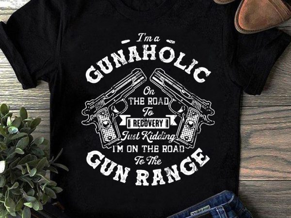 I’m a gunaholic on the road to recovery just kidding i’m on the road to the gun range svg, gun svg, funny svg, quote svg t shirt design for sale