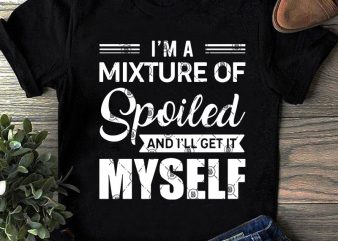 I’m A Mixture Of Spoiled And I’ll get It Myself SVG, Funny SVG, Quote SVG design for t shirt