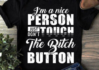 I’m A Nice Person Just Don’t Touch The Bitch Button SVG, Quote SVG, Funny SVG t shirt design for download
