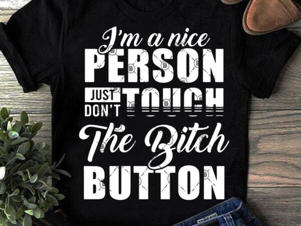 I’m a nice person just don’t touch the bitch button svg, quote svg, funny svg t shirt design for download