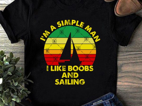 I’m a simple man i like boobs and sailing svg, father’s day svg, sailing svg, vintage svg graphic t-shirt design