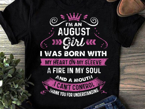 I’m an august girl i was born with my heart on my sleeve a fire in my soul and a mouth i can’t control svg, t shirt design for sale