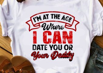 I’m At The Age Where I Can Date You Or Your Daddy SVG, Funny SVG, Quote SVG, DAD 2020 SVG t shirt design template