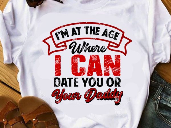 I’m at the age where i can date you or your daddy svg, funny svg, quote svg, dad 2020 svg t shirt design template