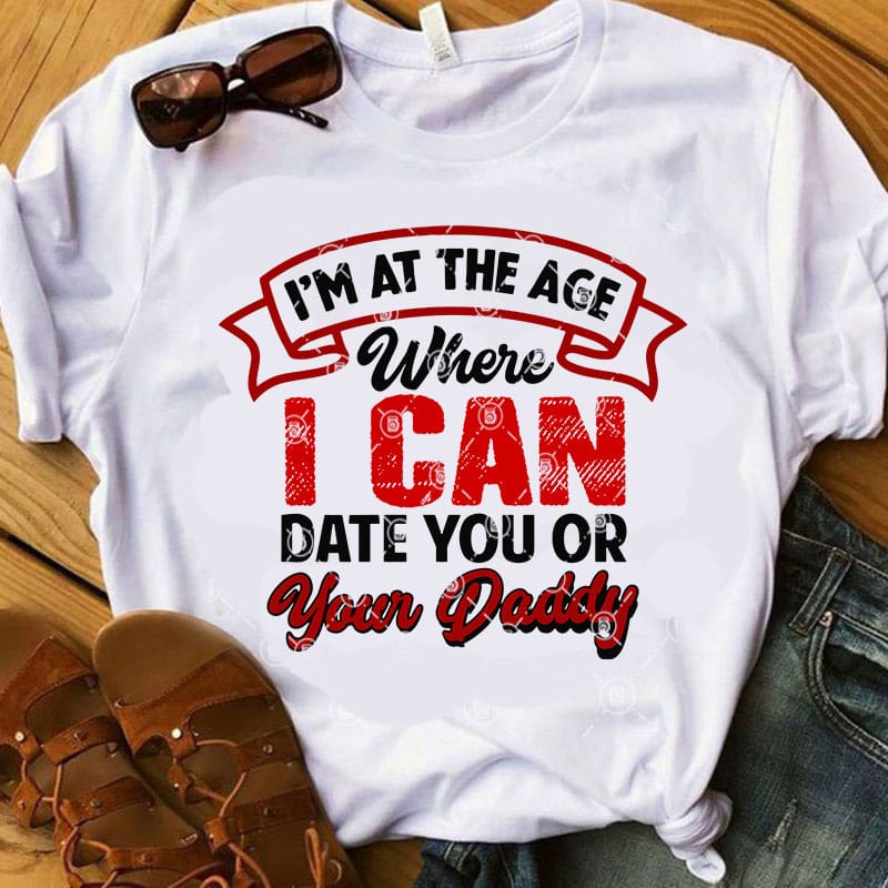 I M At The Age Where I Can Date You Or Your Daddy Svg Funny Svg Quote Svg Dad Svg T Shirt Design Template Buy T Shirt Designs