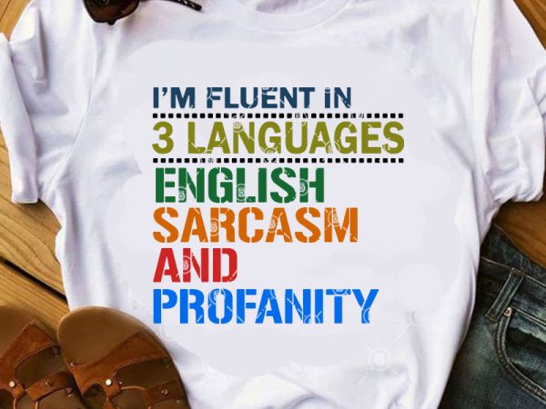 I’m fluent in 3 languages english sarcasm and profanity svg, funny svg, quote svg buy t shirt design artwork