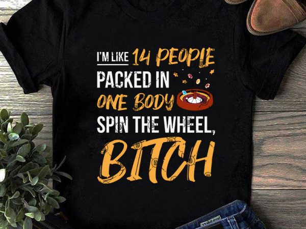 I’m like 14 people packed in one body spun the wheel, bitch svg, casino roulette wheel svg, funny svg, quote svg t-shirt design for commercial use