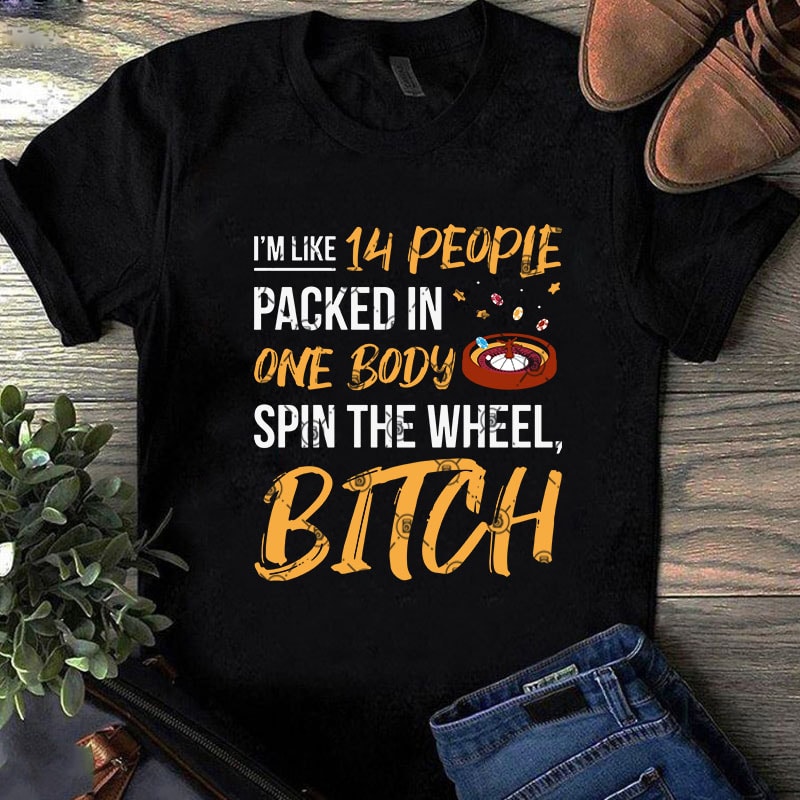 I’m Like 14 People Packed In One Body Spun The Wheel, Bitch SVG, Casino Roulette Wheel SVG, Funny SVG, Quote SVG t-shirt design for commercial use
