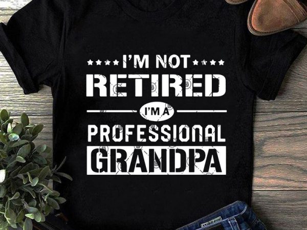 I’m not retired i’m a professional grandpa svg, family svg, funny svg, quote svg t shirt design for purchase