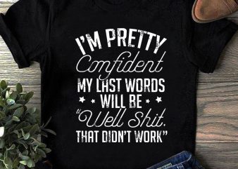 I’m Pretty Confident My Last Words Will Be Well Shit That Did’t Work SVG, Confident SVG, Funny SVG, Quote SVG t shirt design for purchase