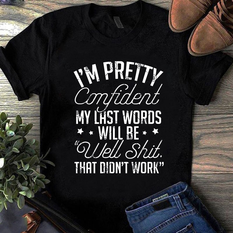 I’m Pretty Confident My Last Words Will Be Well Shit That Did’t Work SVG, Confident SVG, Funny SVG, Quote SVG t shirt design for purchase