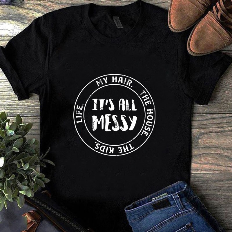 It’s All Messy Life My Hair The House The Kids SVG, Funny SVG commercial use t-shirt design