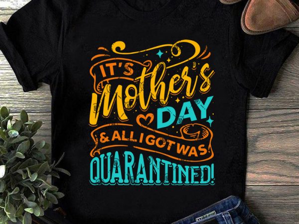 It’s mother’s day and alligotwas quarantined svg, mother’s day svg, covid 19 svg t-shirt design for commercial use