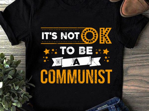 It’s not ok to be a communist svg, funny svg, quote svg, vintage svg commercial use t-shirt design