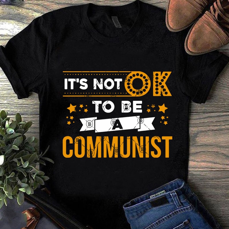 It’s Not Ok To BE A Communist SVG, Funny SVG, Quote SVG, Vintage SVG commercial use t-shirt design
