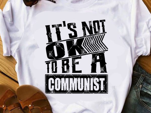 It’s not ok to be a communist svg, funny svg, quote svg print ready t shirt design