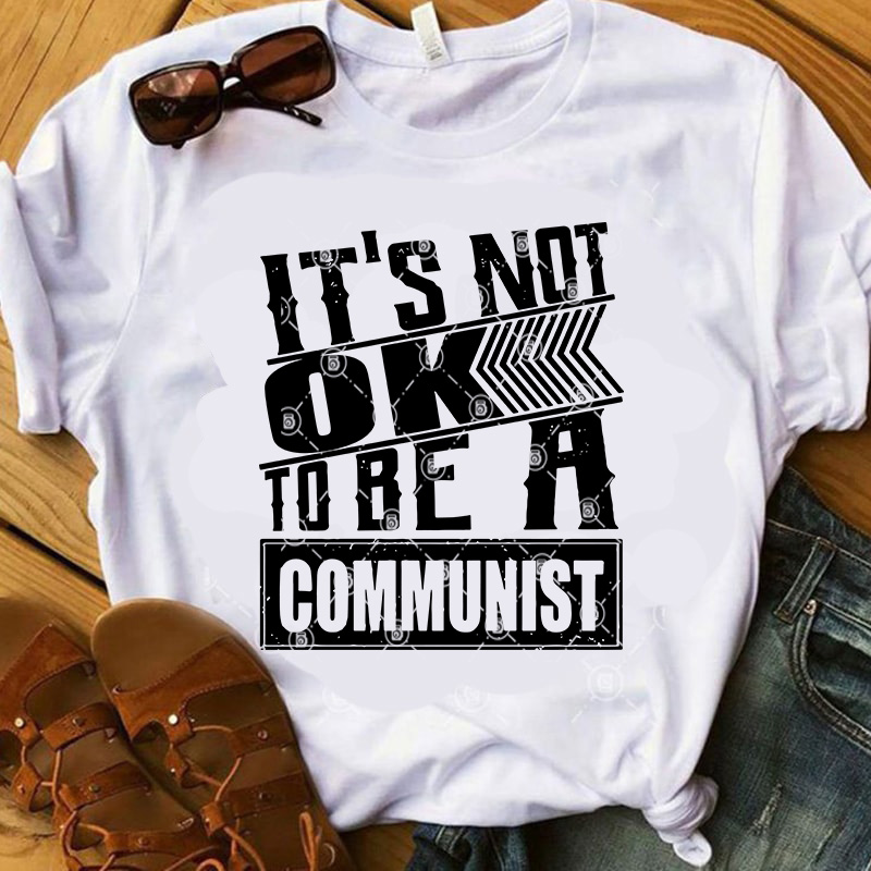 It’s Not Ok To Be A Communist SVG, Funny SVG, Quote SVG print ready t shirt design