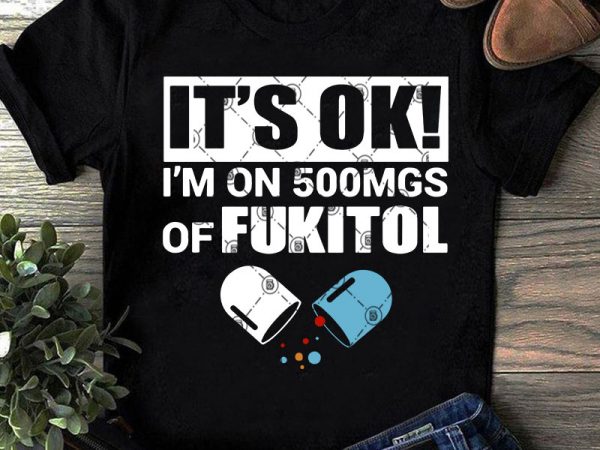 It’s ok i’m on 500mgs of fukitol svg, fukitol svg, nurse svg, doctor svg ready made tshirt design