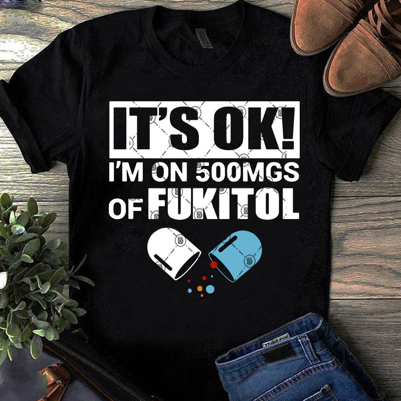 It’s Ok I’m On 500mgs Of Fukitol SVG, Fukitol SVG, Nurse SVG, Doctor SVG ready made tshirt design