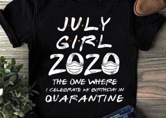 July Girl 2020 The One Where I Celebrate My Birthday Quarantine SVG, Coronavirus SVG, COVID 19, Gift Girl SVG graphic t-shirt design
