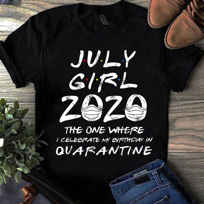 July Girl 2020 The One Where I Celebrate My Birthday Quarantine SVG, Coronavirus SVG, COVID 19, Gift Girl SVG graphic t-shirt design
