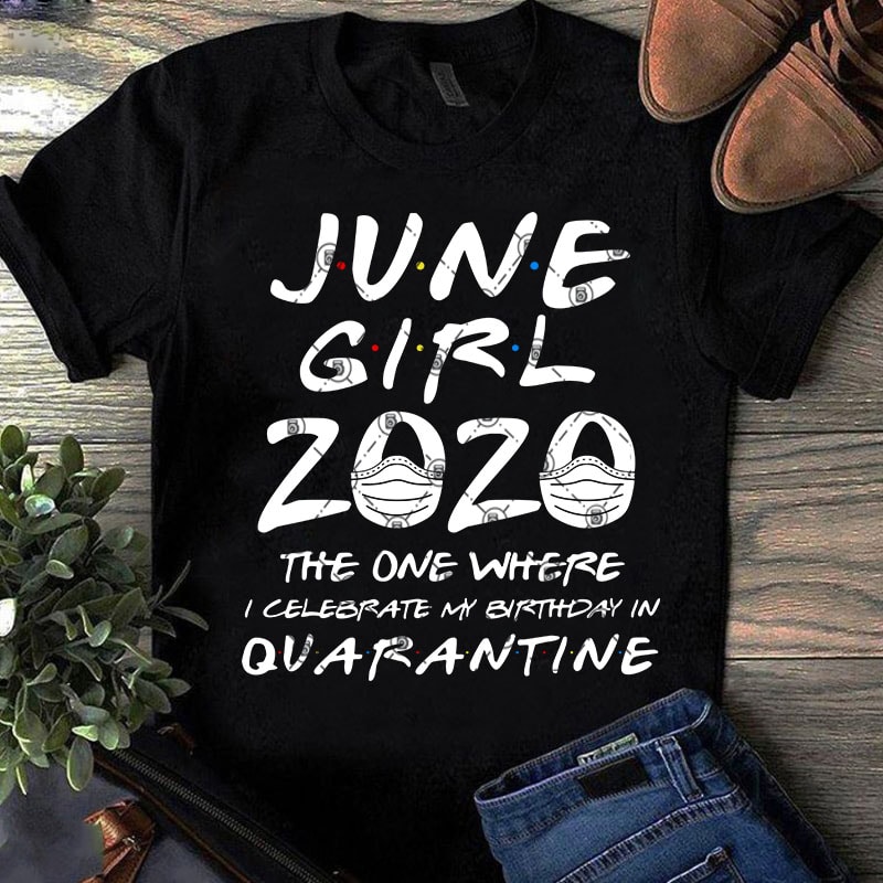 June Girl 2020 The One Where I Celebrate My Birthday Quarantine SVG, Coronavirus SVG, COVID 19, Gift Girl SVG buy t shirt design artwork