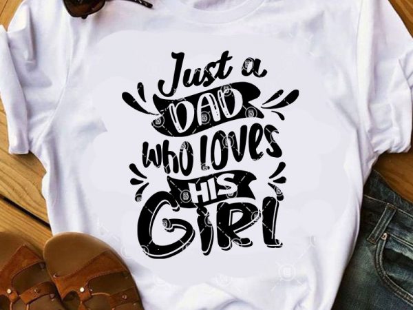 Just a dad who loves his girl svg, family svg, dad 2020 svg, quote svg t-shirt design for commercial use