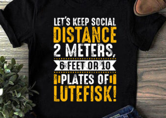Let’s Keep Social Distance 2 Meters 6 Feet Or 10 Plates Of Lutefisk SVG, Funny SVG, Quote SVG t shirt design to buy