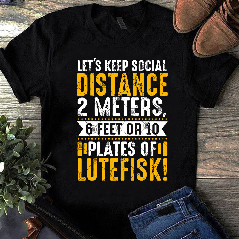 Let’s Keep Social Distance 2 Meters 6 Feet Or 10 Plates Of Lutefisk SVG, Funny SVG, Quote SVG t shirt design to buy