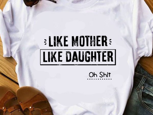 Like mother like daughter oh shit svg, funny svg, mom 2020 svg, family svg graphic t-shirt design