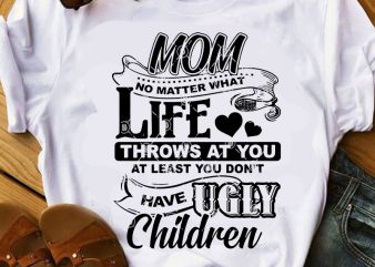 MOM No Matter What Life Throws At You At Least You Don’t Have Ugly Children SVG, Mom 2020 SVG, Funny SVG, Quote SVG, Family SVG t shirt designs for sale