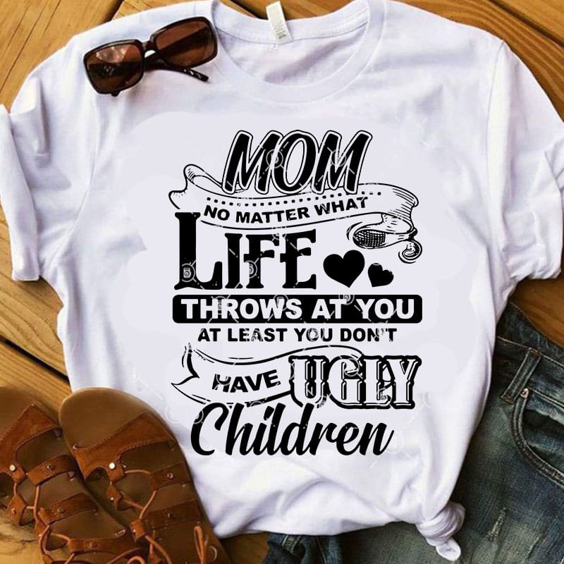 MOM No Matter What Life Throws At You At Least You Don't Have Ugly Children SVG, Mom 2020 SVG, Funny SVG, Quote SVG, Family SVG