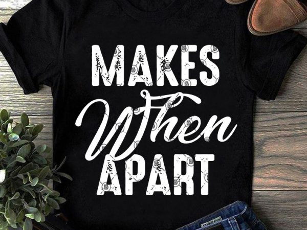 Makes when apart svg, funny svg, quote svg shirt design png