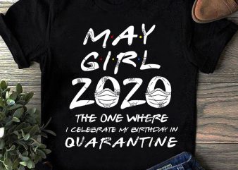 May Girl 2020 The One Where I Celebrate My Birthday Quarantine SVG, Coronavirus SVG, COVID 19, Gift Girl SVG buy t shirt design