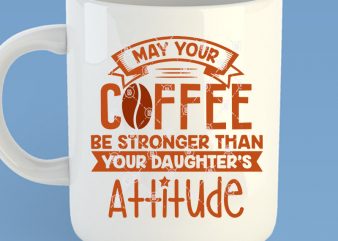 May Your Coffee Be Stronger Than Your Daghter’s Attitude SVG, Funny SVG, Coffee SVG buy t shirt design for commercial use