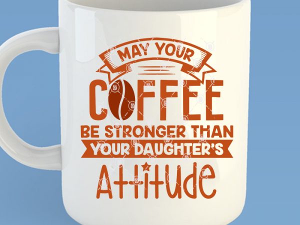 May your coffee be stronger than your daghter’s attitude svg, funny svg, coffee svg buy t shirt design for commercial use