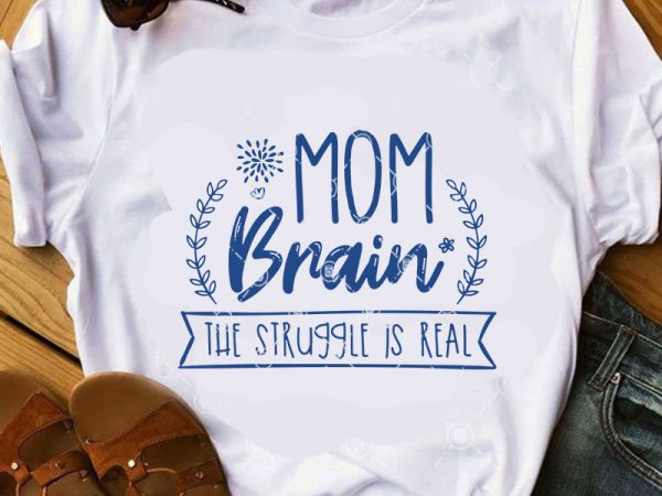 Mom brain the struggle is real svg, mom svg, gift for mom svg, funny svg print ready t shirt design