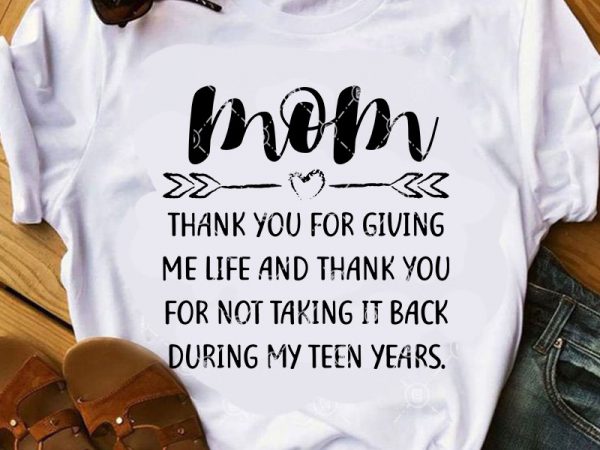 Mom thank you for giving me life and thank you for not taking it back during my teen years svg, mom 2020 svg, thanks mom t shirt designs for sale