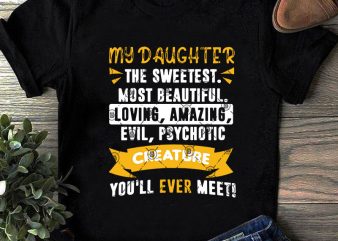 My Daughter The Sweetest Most Beautiful Loving Amazing Evil, Psychotic Creature You’ll Ever Meet SVG, Family SVG, Daughter SVG, Funny SVG t-shirt design png