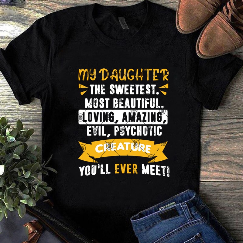 My Daughter The Sweetest Most Beautiful Loving Amazing Evil, Psychotic Creature You’ll Ever Meet SVG, Family SVG, Daughter SVG, Funny SVG t-shirt design png
