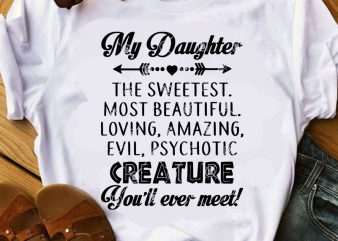 My Daughter The Sweetest Most Beautiful Loving Amazing Evil Psychotic Creature You’ll Ever Meet SVG, Family SVG, Funny SVG, Daughter SVG, Quote SVG buy t t shirt designs for sale