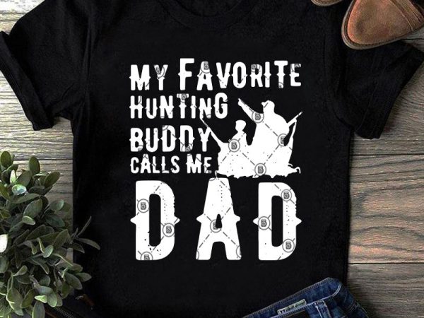 My favorite hunting buddy call me dad svg, father’s day svg, dad 2020 svg, hunting svg print ready t shirt design