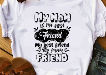 My Mom Is My Firse Friend My Best Friend My Forever Friend SVG, Mother’s Day SVG, Friend SVG t shirt design template